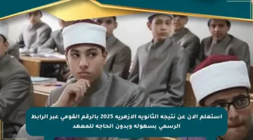 استعلم الآن عن نتيجة الثانوية الأزهرية 2025 بالرقم القومي عبر الرابط الرسمي بسهولة وبدون الحاجة للمعهد